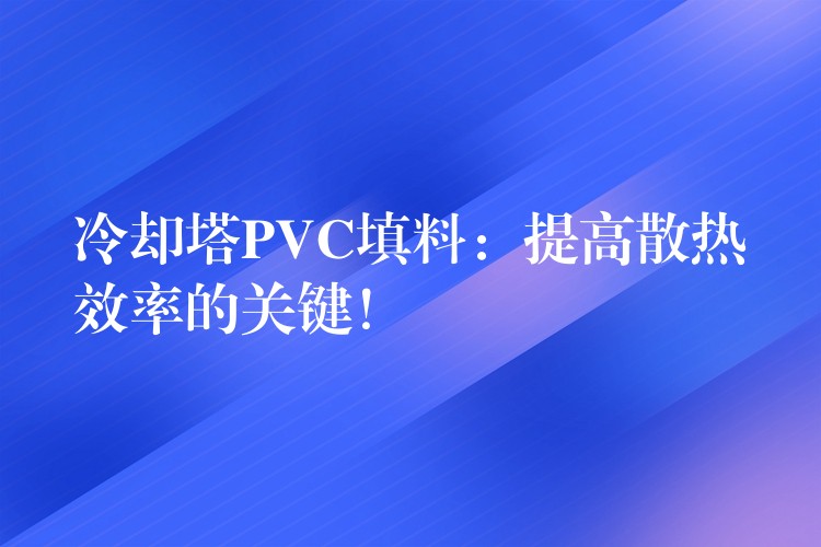 冷却塔PVC填料：提高散热效率的关键！