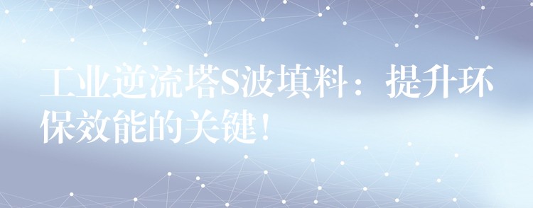 工业逆流塔S波填料：提升环保效能的关键！