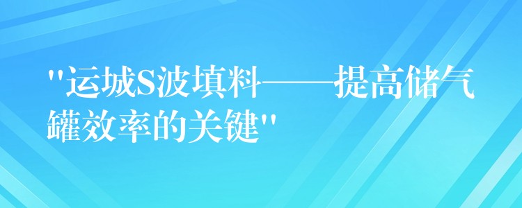 “运城S波填料——提高储气罐效率的关键”