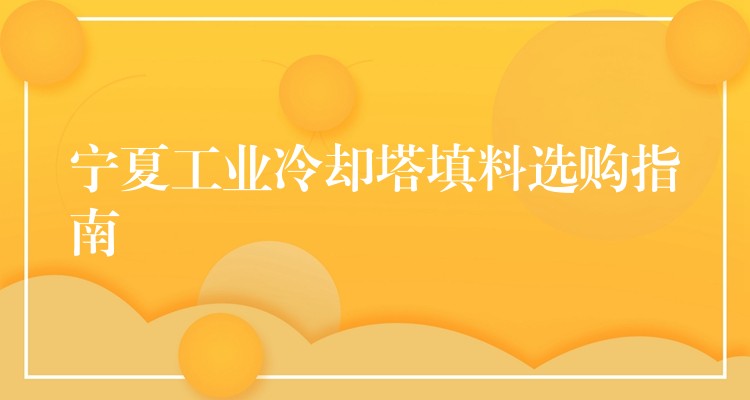 宁夏工业冷却塔填料选购指南
