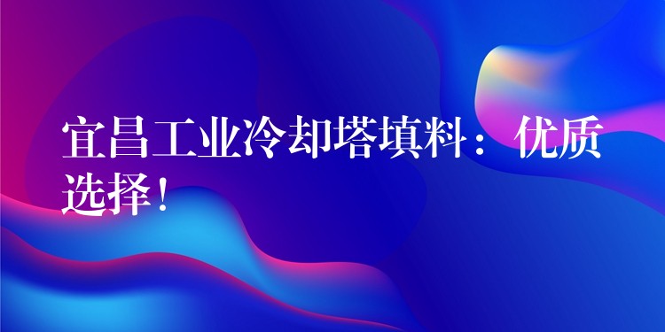 宜昌工业冷却塔填料：优质选择！