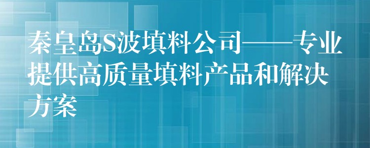 秦皇岛S波填料公司——专业提供高质量填料产品和解决方案