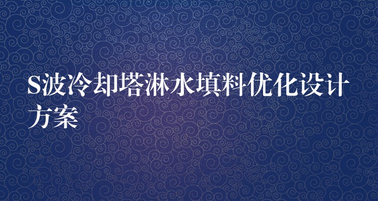 S波冷却塔淋水填料优化设计方案