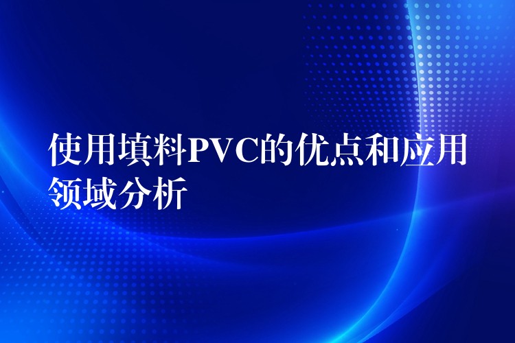 使用填料PVC的优点和应用领域分析