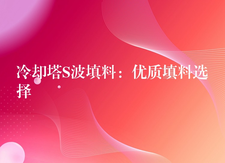 冷却塔S波填料：优质填料选择