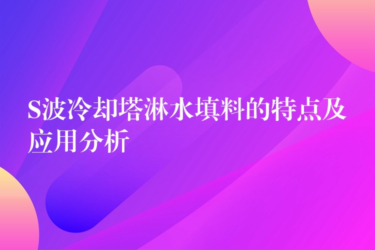 S波冷却塔淋水填料的特点及应用分析