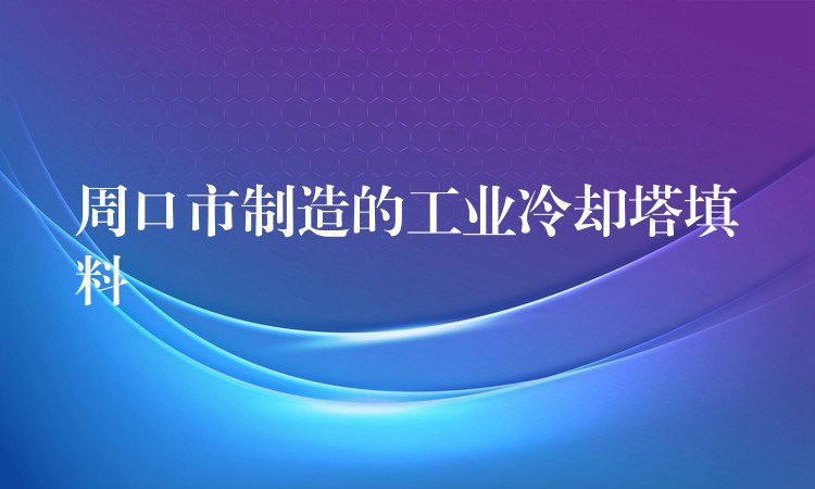 周口市制造的工业冷却塔填料