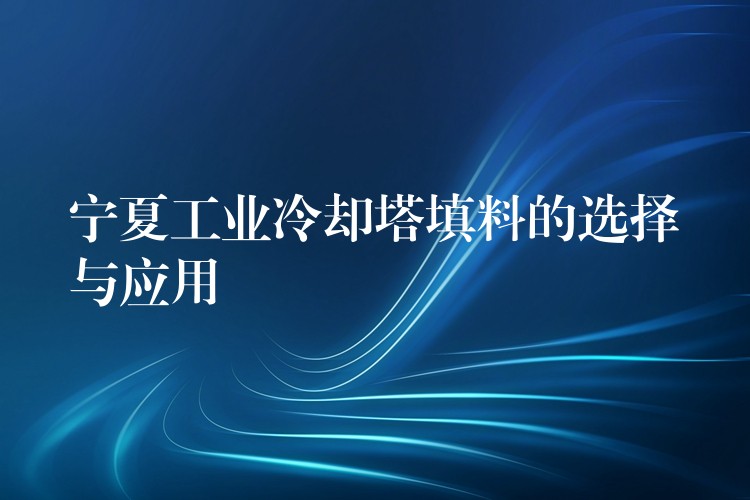 宁夏工业冷却塔填料的选择与应用