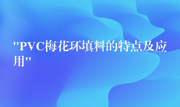 “PVC梅花环填料的特点及应用”