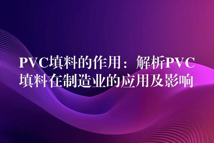 PVC填料的作用：解析PVC填料在制造业的应用及影响