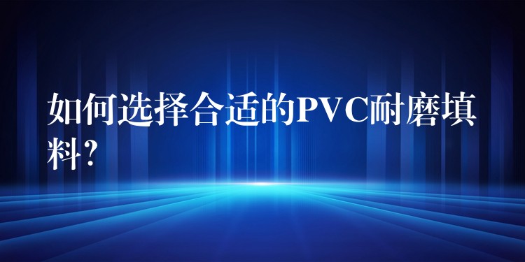 如何选择合适的PVC耐磨填料？