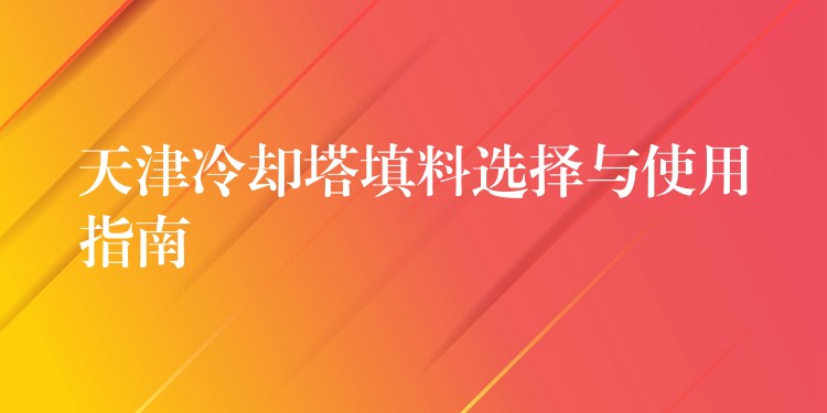 天津冷却塔填料选择与使用指南
