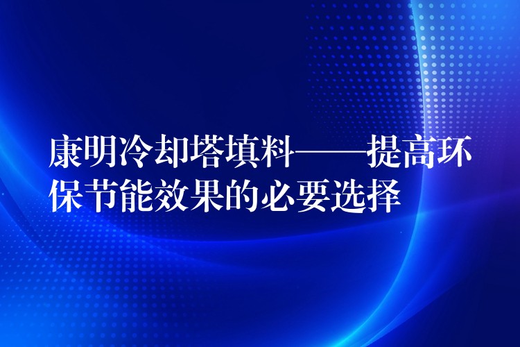 康明冷却塔填料——提高环保节能效果的必要选择