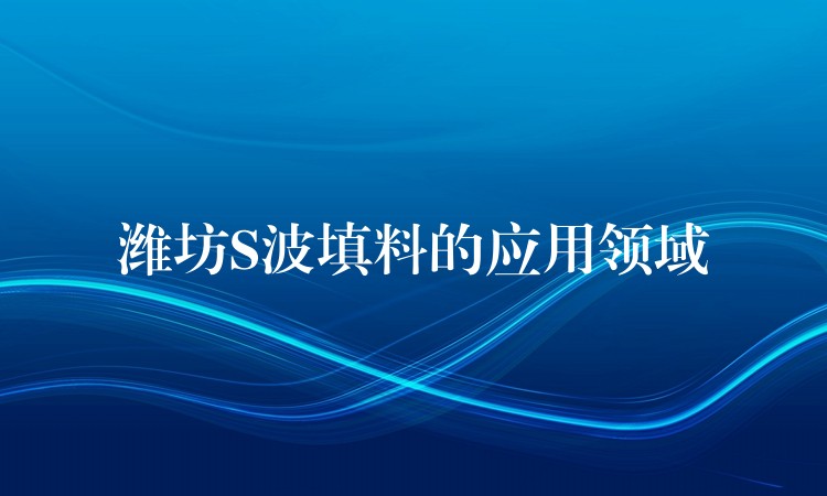 潍坊S波填料的应用领域