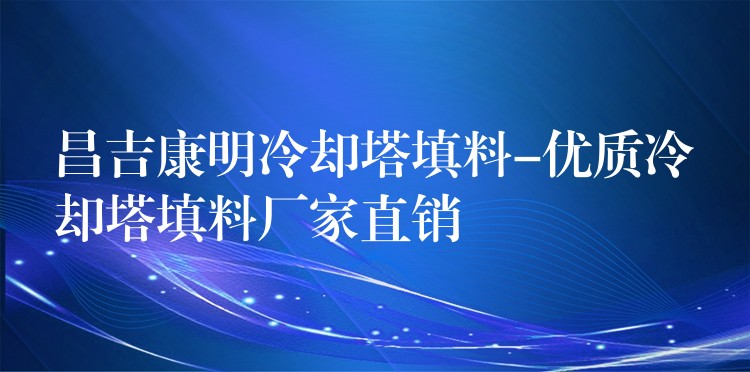 昌吉康明冷却塔填料-优质冷却塔填料厂家直销