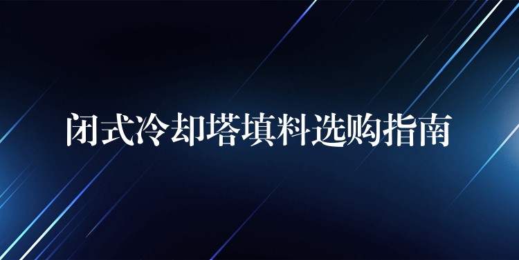闭式冷却塔填料选购指南