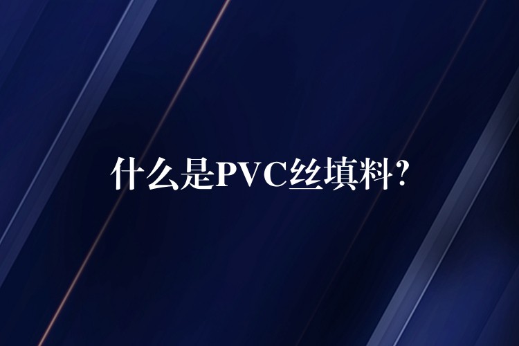 什么是PVC丝填料？