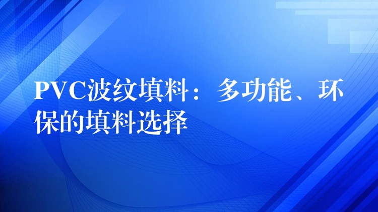 PVC波纹填料：多功能、环保的填料选择