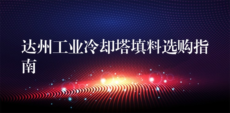 达州工业冷却塔填料选购指南