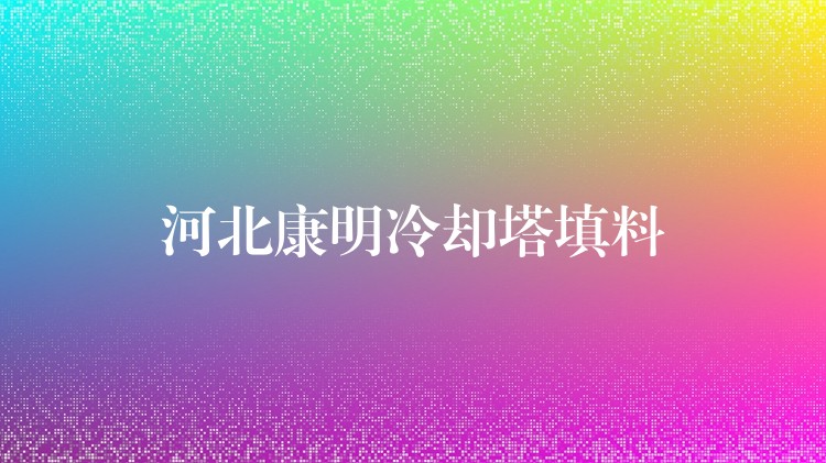 河北康明冷却塔填料