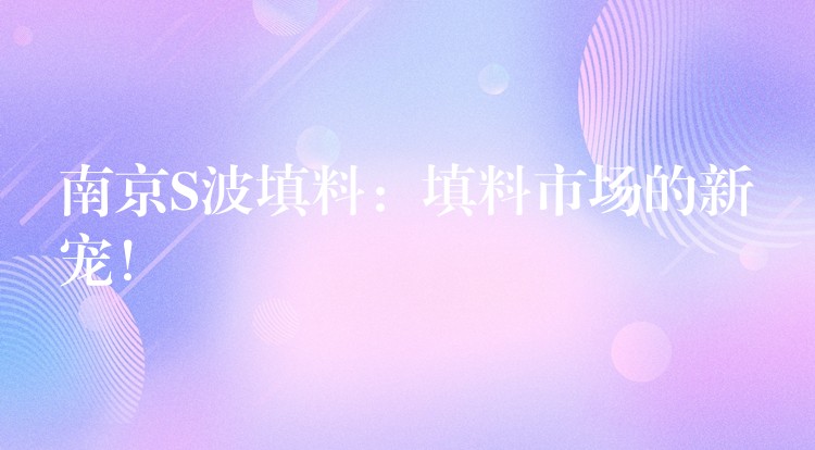 南京S波填料：填料市场的新宠！