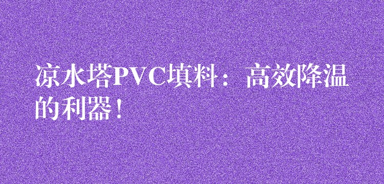 凉水塔PVC填料：高效降温的利器！