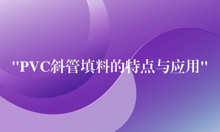 “PVC斜管填料的特点与应用”
