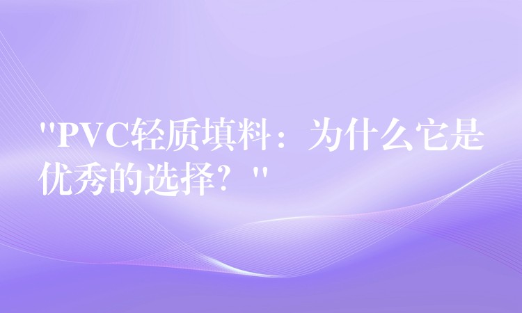 “PVC轻质填料：为什么它是优秀的选择？”