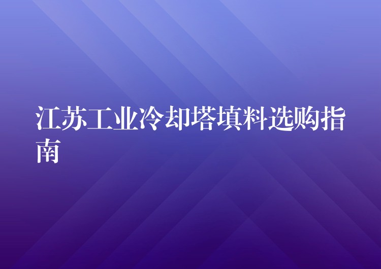 江苏工业冷却塔填料选购指南