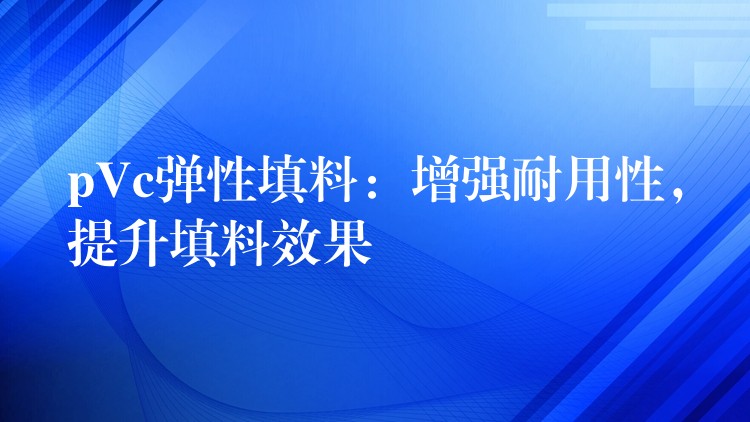pVc弹性填料：增强耐用性，提升填料效果
