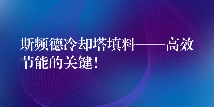 斯频德冷却塔填料——高效节能的关键！