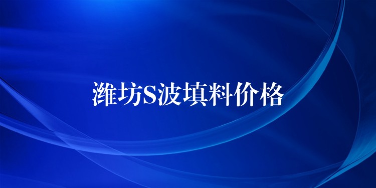 潍坊S波填料价格