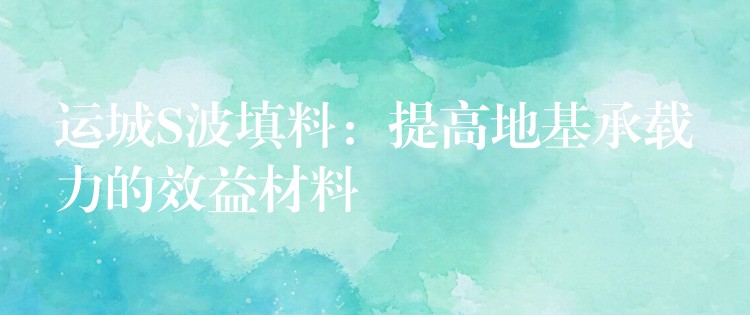 运城S波填料：提高地基承载力的效益材料