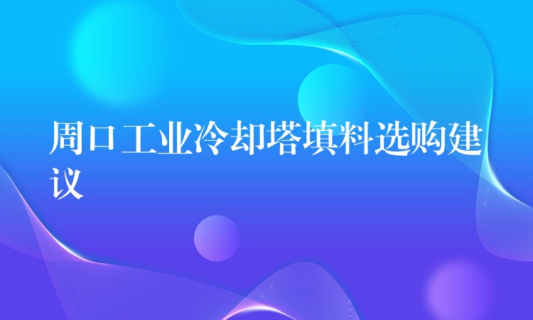 周口工业冷却塔填料选购建议