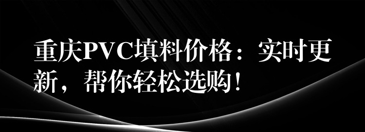 重庆PVC填料价格：实时更新，帮你轻松选购！