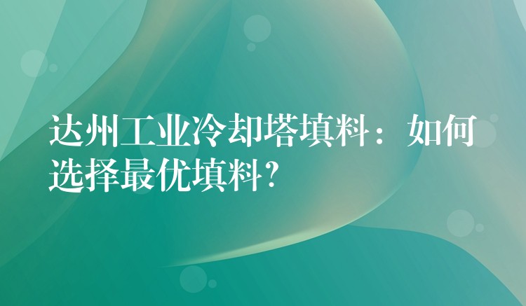 达州工业冷却塔填料：如何选择最优填料？