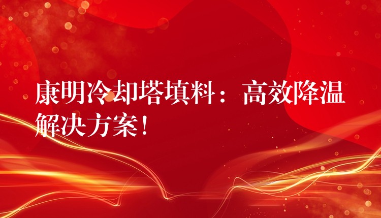 康明冷却塔填料：高效降温解决方案！