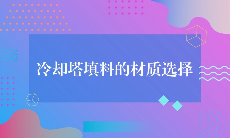 冷却塔填料的材质选择