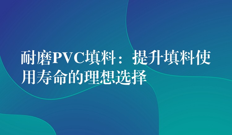 耐磨PVC填料：提升填料使用寿命的理想选择