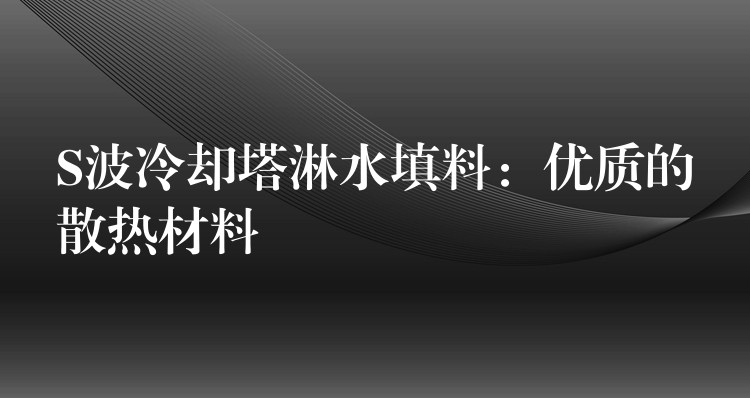 S波冷却塔淋水填料：优质的散热材料