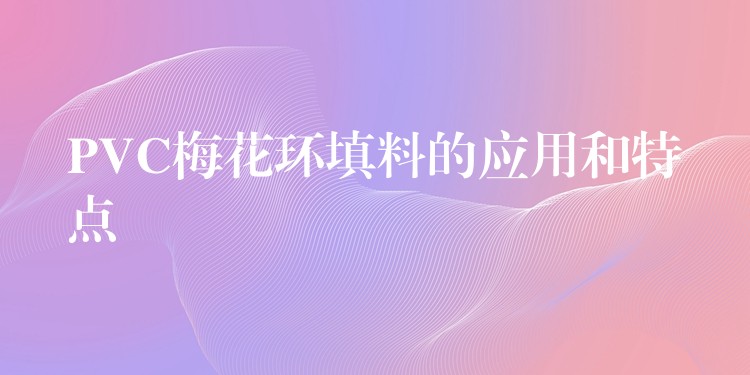 PVC梅花环填料的应用和特点