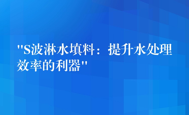 “S波淋水填料：提升水处理效率的利器”