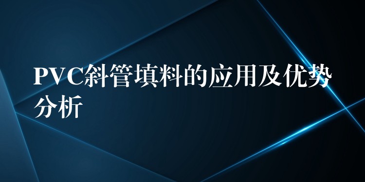 PVC斜管填料的应用及优势分析