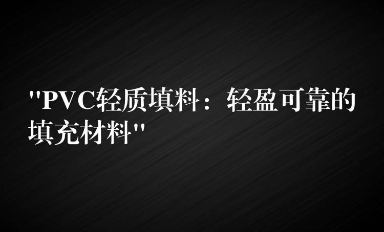 “PVC轻质填料：轻盈可靠的填充材料”