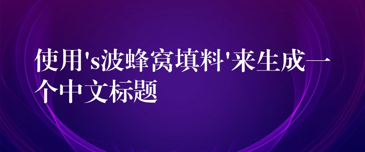 使用’s波蜂窝填料’来生成一个中文标题