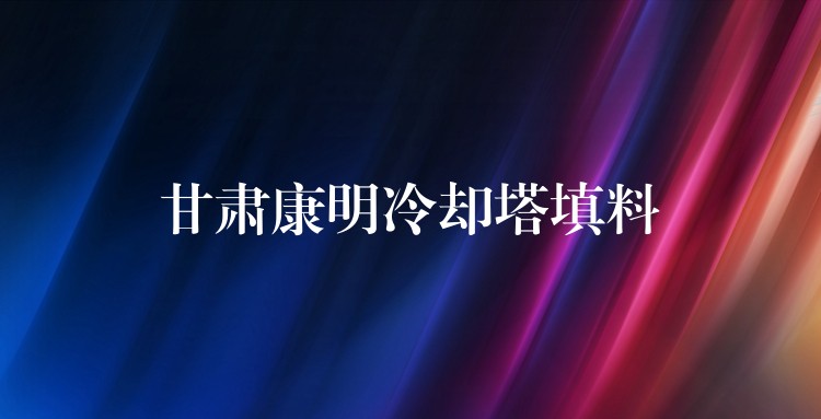 甘肃康明冷却塔填料