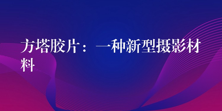 方塔胶片：一种新型摄影材料