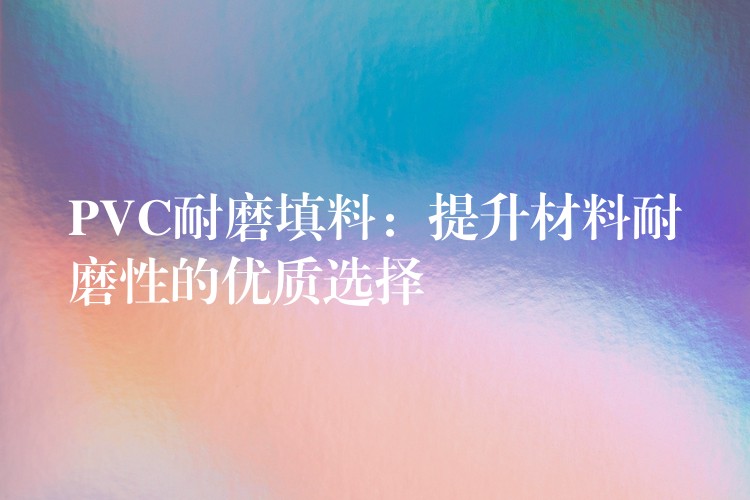 PVC耐磨填料：提升材料耐磨性的优质选择