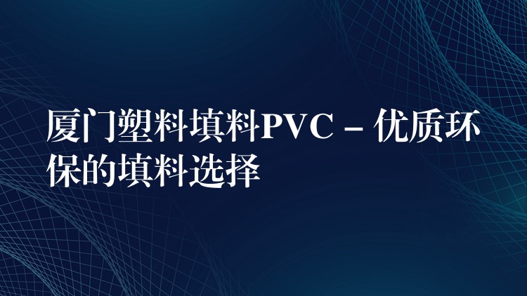厦门塑料填料PVC – 优质环保的填料选择