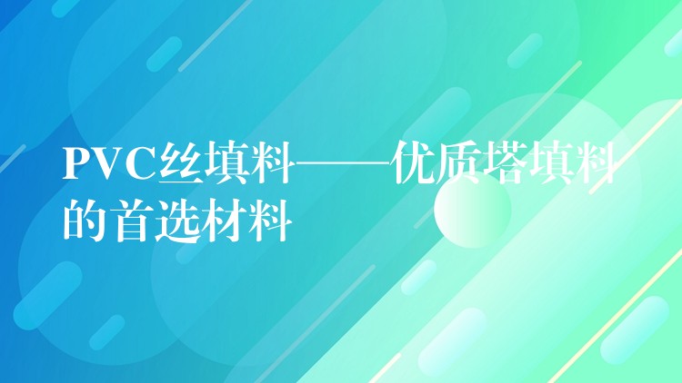 PVC丝填料——优质塔填料的首选材料